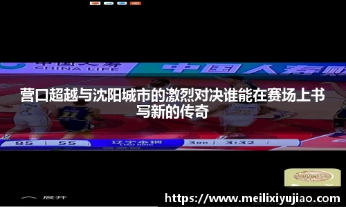 营口超越与沈阳城市的激烈对决谁能在赛场上书写新的传奇