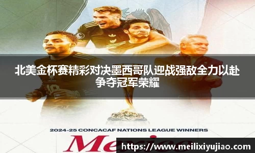 北美金杯赛精彩对决墨西哥队迎战强敌全力以赴争夺冠军荣耀