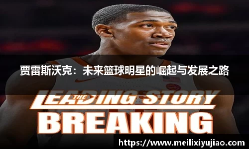 贾雷斯沃克：未来篮球明星的崛起与发展之路